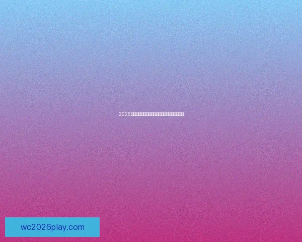 2026世界杯投注新趋势分析及热门预测球队深度解析