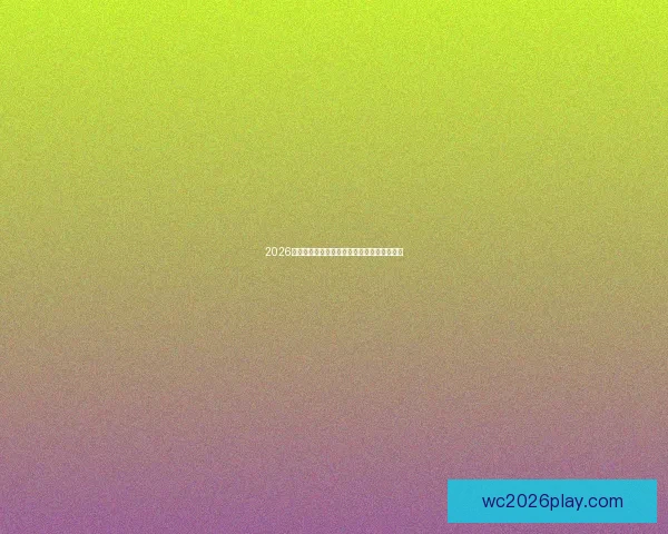 2026世界杯赛事全程直播精彩回顾与最新赛况分析